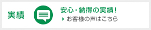 実績 安心・納得の実績! お客様の声はこちら